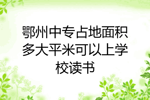 鄂州中专占地面积多大平米可以上学校读书