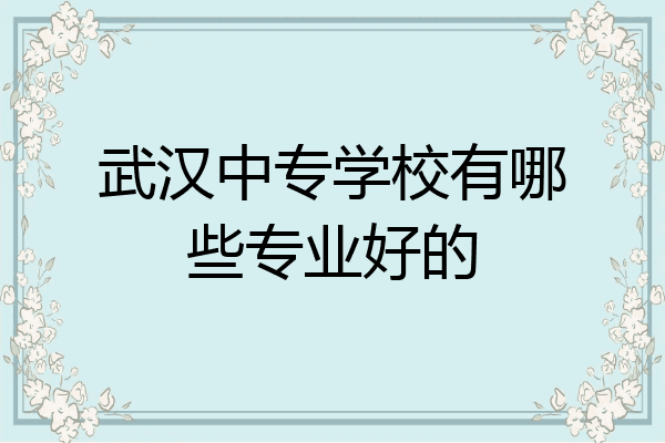 武汉中专学校有哪些专业好的