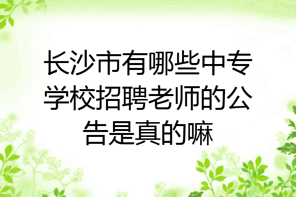 长沙市有哪些中专学校招聘老师的公告是真的嘛