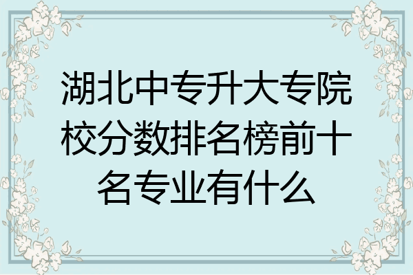 湖北中专升大专院校分数排名榜前十名专业有什么
