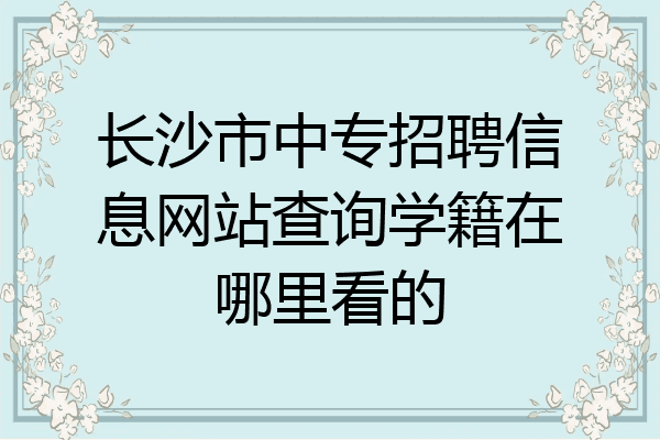 长沙市中专招聘信息网站查询学籍在哪里看的