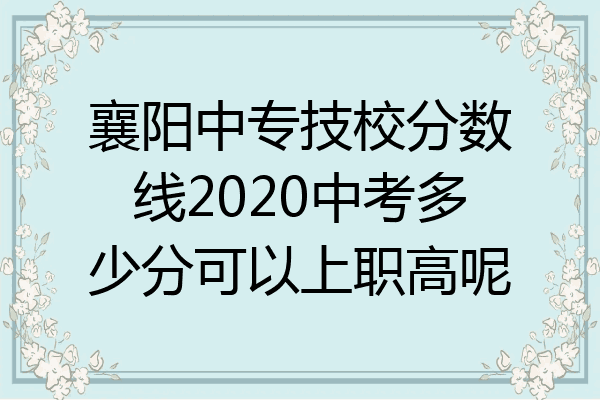 襄阳中专技校分数线2020中考多少分可以上职高呢