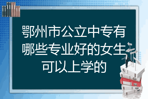 鄂州市公立中专有哪些专业好的女生可以上学的