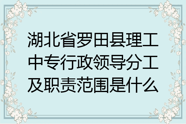 湖北省罗田县理工中专行政领导分工及职责范围是什么
