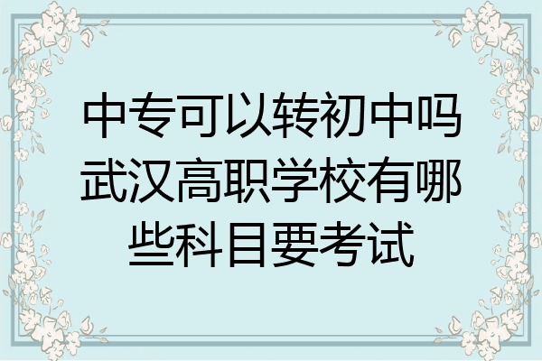 中专可以转初中吗武汉高职学校有哪些科目要考试