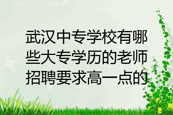 武汉中专学校有哪些大专学历的老师招聘要求高一点的