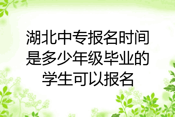 湖北中专报名时间是多少年级毕业的学生可以报名