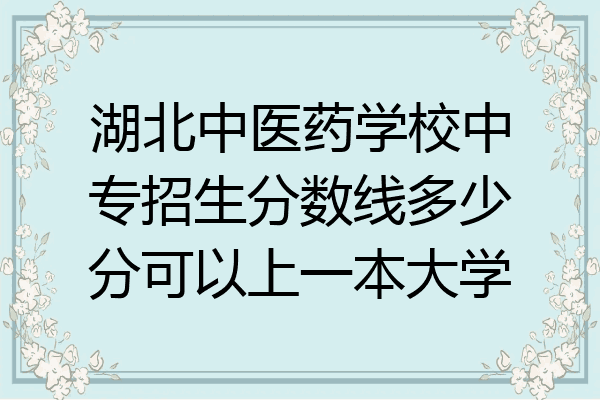 湖北中医药学校中专招生分数线多少分可以上一本大学