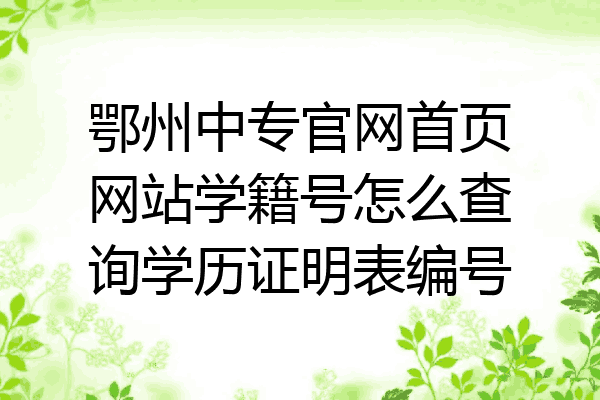 鄂州中专官网首页网站学籍号怎么查询学历证明表编号