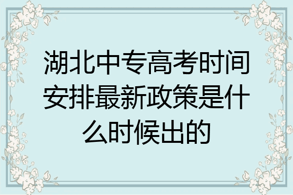 湖北中专高考时间安排最新政策是什么时候出的