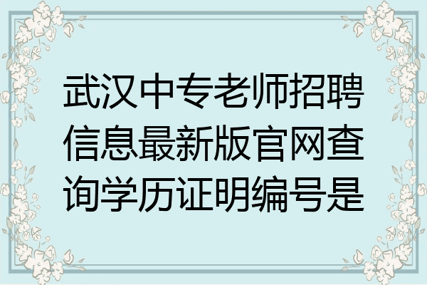 武汉中专老师招聘信息最新版官网查询学历证明编号是