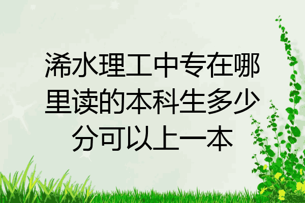 浠水理工中专在哪里读的本科生多少分可以上一本