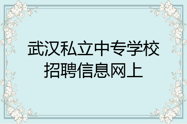 武汉私立中专学校招聘信息网上