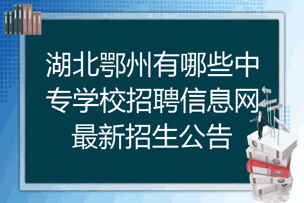 湖北鄂州有哪些中专学校招聘信息网最新招生公告