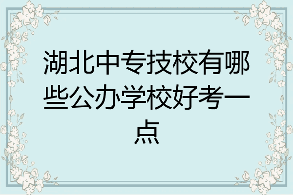 湖北中专技校有哪些公办学校好考一点