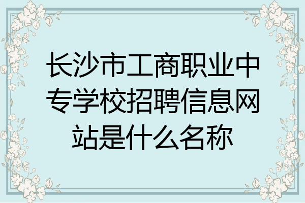 长沙市工商职业中专学校招聘信息网站是什么名称