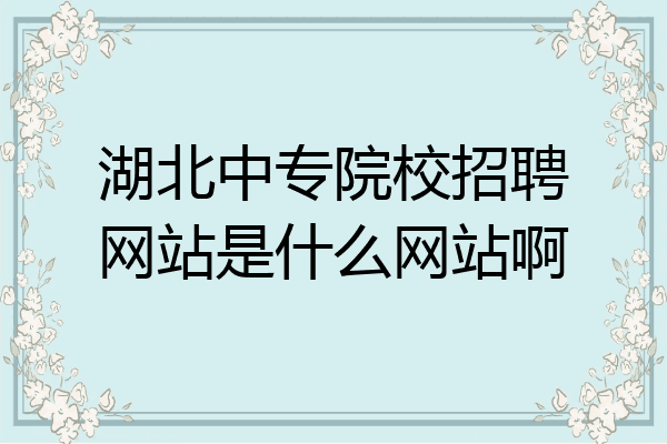 湖北中专院校招聘网站是什么网站啊