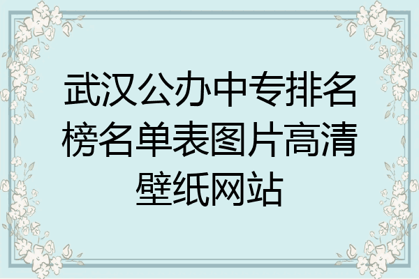 武汉公办中专排名榜名单表图片高清壁纸网站