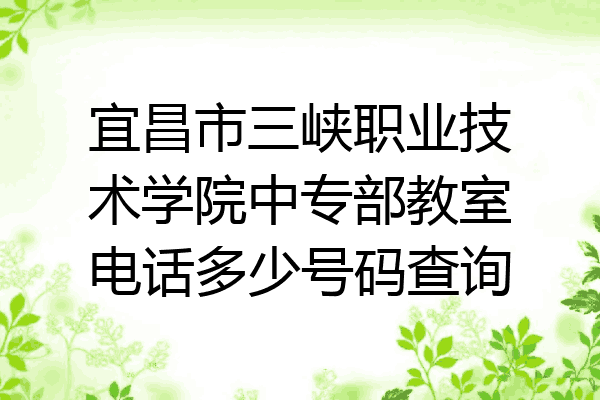 宜昌市三峡职业技术学院中专部教室电话多少号码查询