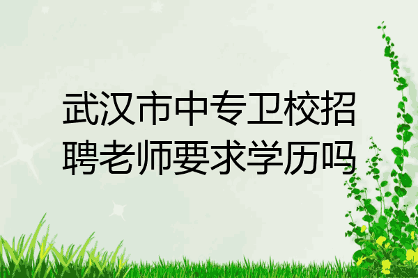 武汉市中专卫校招聘老师要求学历吗