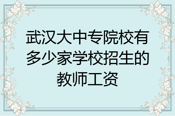 武汉大中专院校有多少家学校招生的教师工资