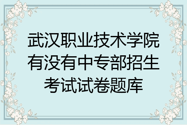 武汉职业技术学院有没有中专部招生考试试卷题库