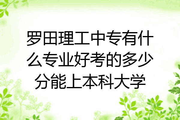 罗田理工中专有什么专业好考的多少分能上本科大学