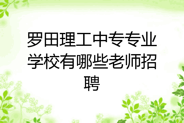 罗田理工中专专业学校有哪些老师招聘
