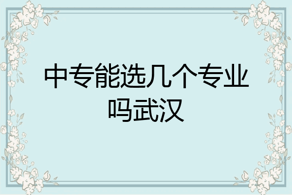 中专能选几个专业吗武汉