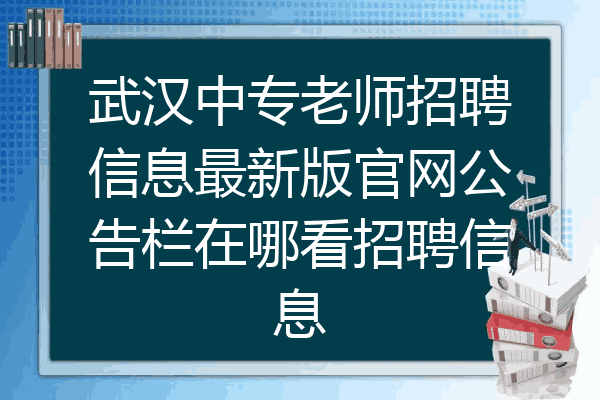 武汉中专老师招聘信息最新版官网公告栏在哪看招聘信息