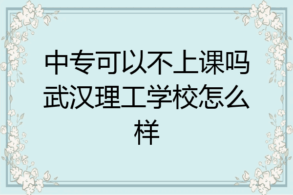 中专可以不上课吗武汉理工学校怎么样