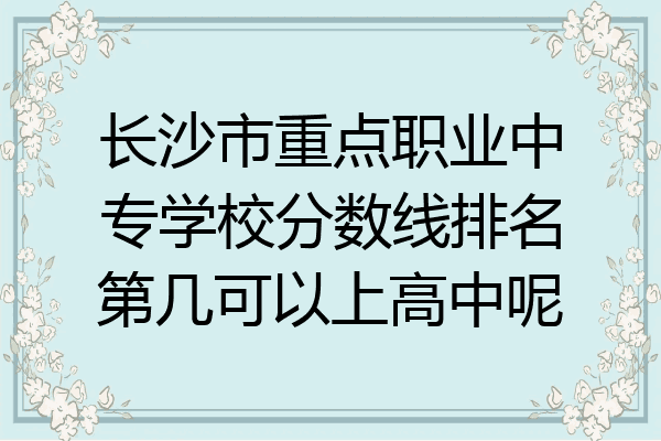 长沙市重点职业中专学校分数线排名第几可以上高中呢