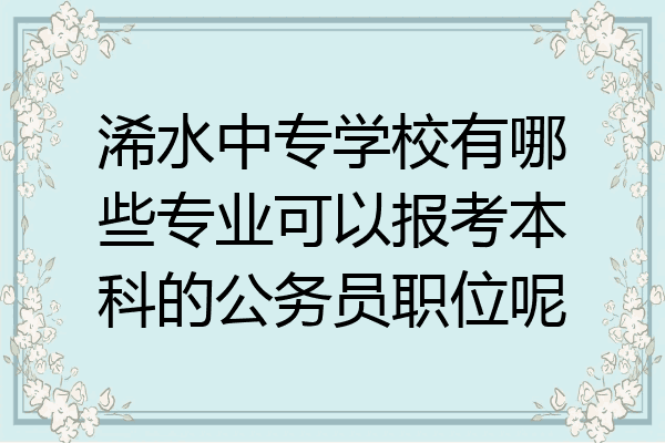 浠水中专学校有哪些专业可以报考本科的公务员职位呢