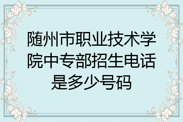随州市职业技术学院中专部招生电话是多少号码