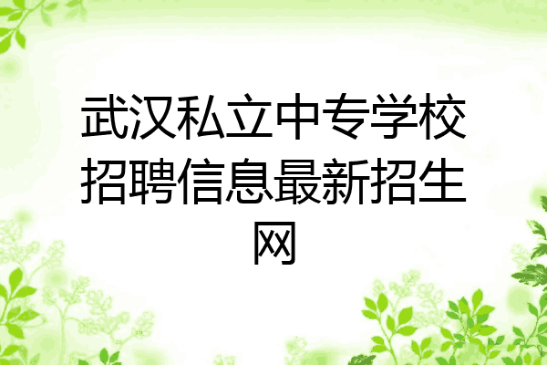 武汉私立中专学校招聘信息最新招生网