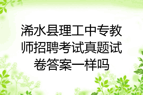 浠水县理工中专教师招聘考试真题试卷答案一样吗