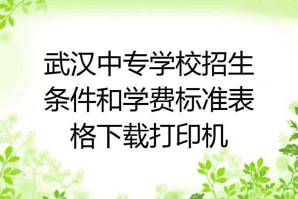 武汉中专学校招生条件和学费标准表格下载打印机
