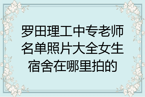 罗田理工中专老师名单照片大全女生宿舍在哪里拍的