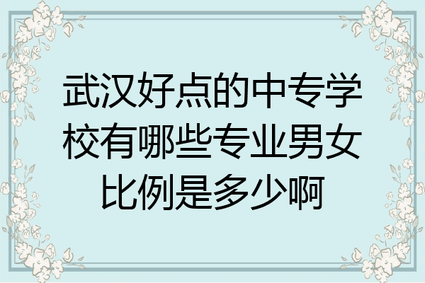 武汉好点的中专学校有哪些专业男女比例是多少啊