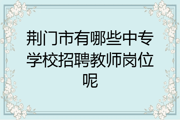 荆门市有哪些中专学校招聘教师岗位呢