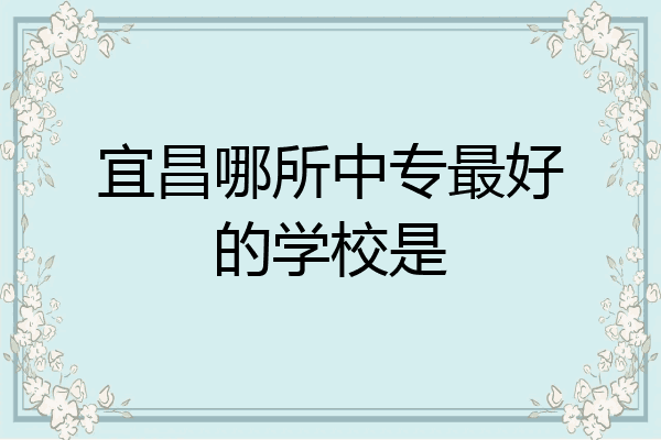 宜昌哪所中专最好的学校是