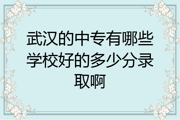 武汉的中专有哪些学校好的多少分录取啊