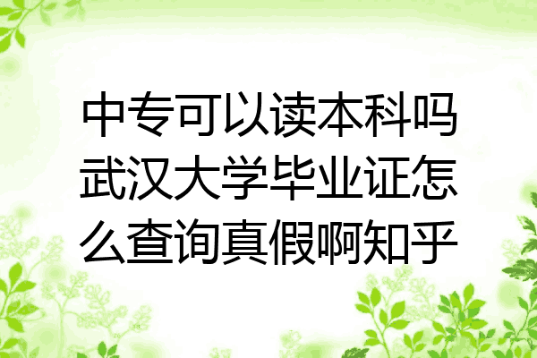 中专可以读本科吗武汉大学毕业证怎么查询真假啊知乎
