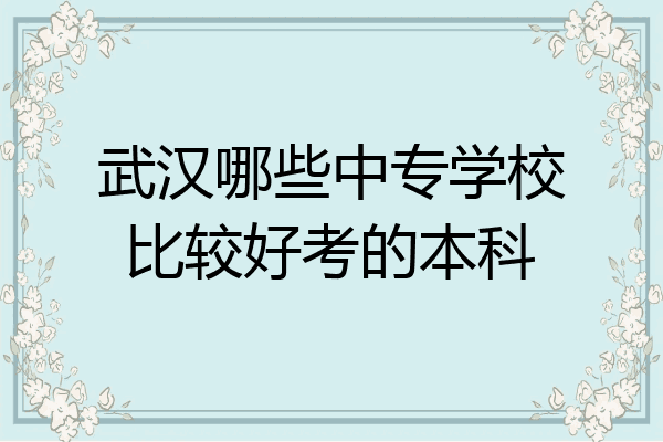 武汉哪些中专学校比较好考的本科