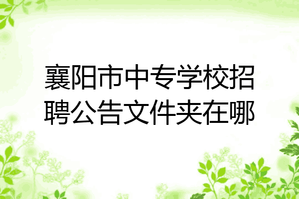 襄阳市中专学校招聘公告文件夹在哪