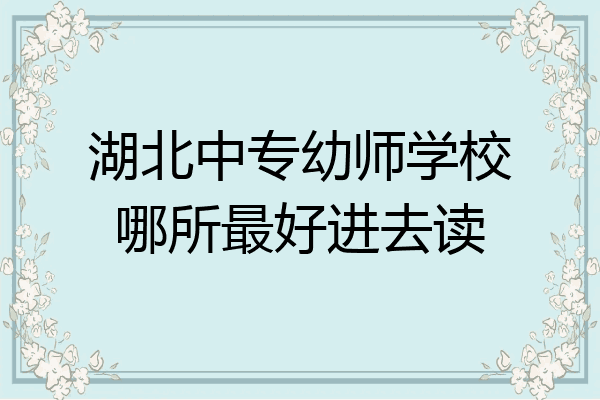 湖北中专幼师学校哪所最好进去读