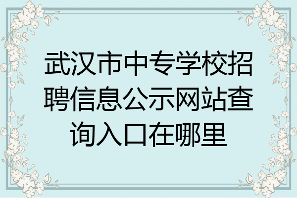 武汉市中专学校招聘信息公示网站查询入口在哪里