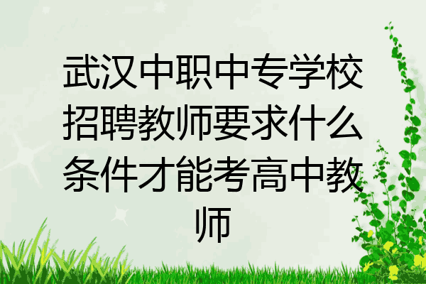武汉中职中专学校招聘教师要求什么条件才能考高中教师