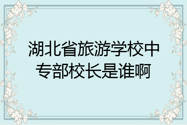 湖北省旅游学校中专部校长是谁啊