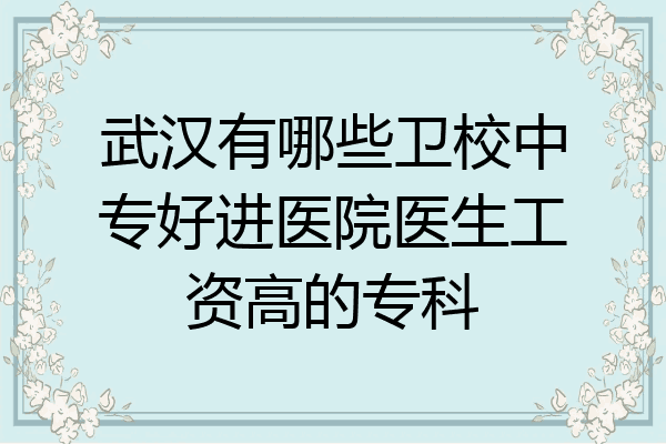 武汉有哪些卫校中专好进医院医生工资高的专科